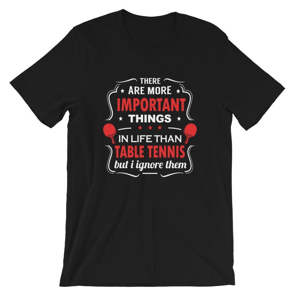 The Are More Important Things In Life T-Shirt - Table Tennis Hub